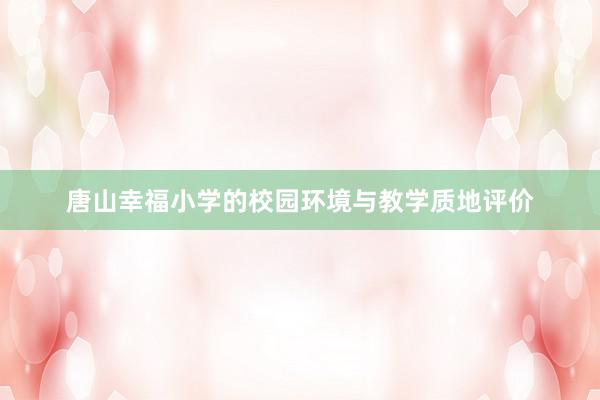 唐山幸福小学的校园环境与教学质地评价
